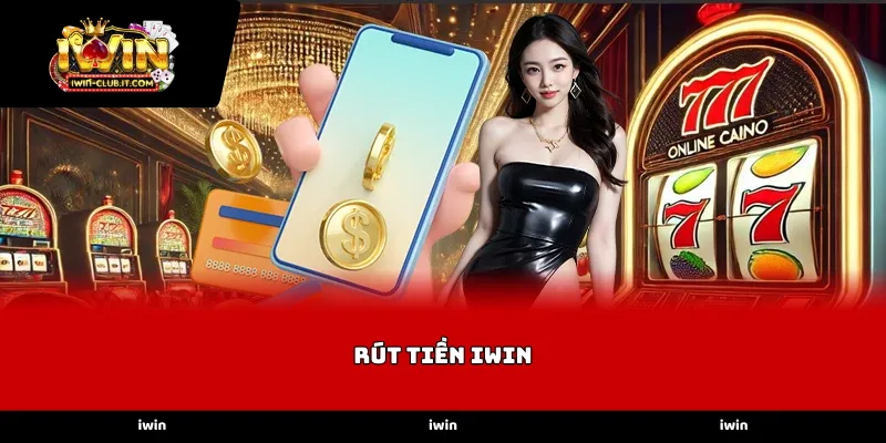 Quy trình Rút tiền iWin nhanh chóng và an toàn